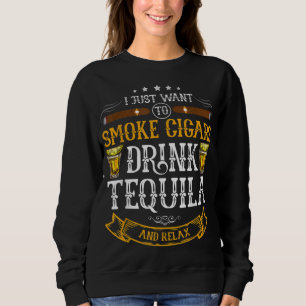 I just want to smoke cigars drink Tequila and rela Sweatshirt