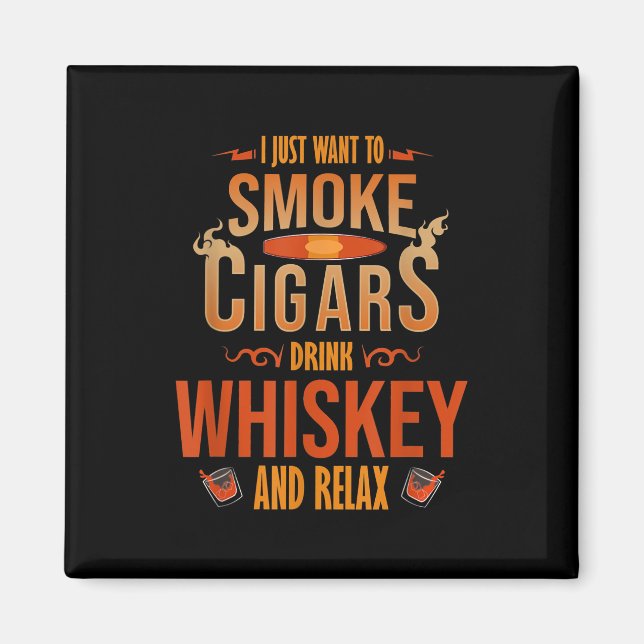 I Just Want To Smoke Cigars Drink Whiskey Relax Magnet (Front)
