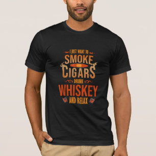I Just Want To Smoke Cigars Drink Whiskey Relax T-Shirt