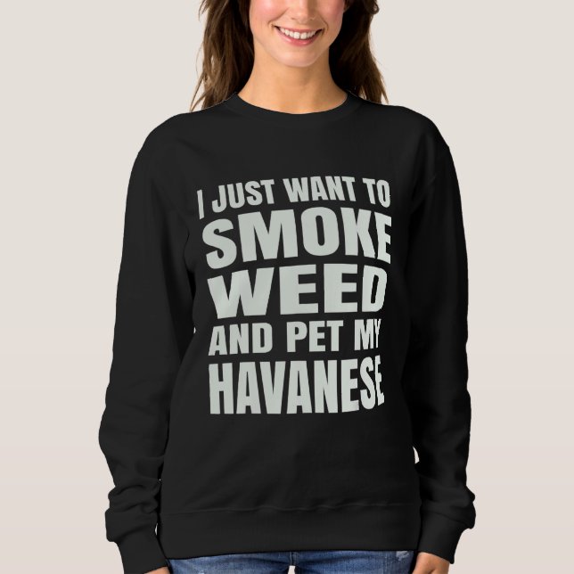 I just want to smoke weed and pet my Havanese Ston Sweatshirt (Front)
