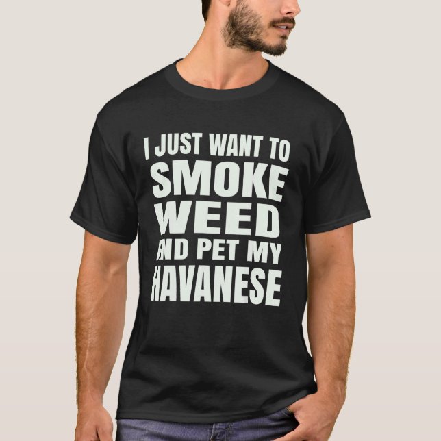 I just want to smoke weed and pet my Havanese Ston T-Shirt (Front)