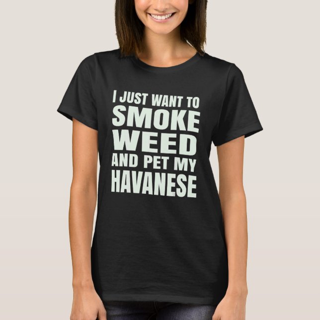 I just want to smoke weed and pet my Havanese Ston T-Shirt (Front)