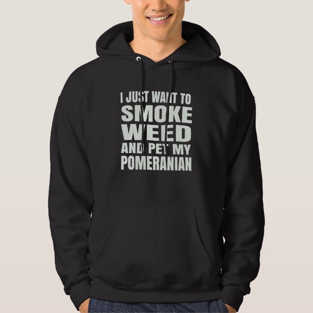 I just want to smoke weed and pet my Pomeranian St Hoodie (Front)