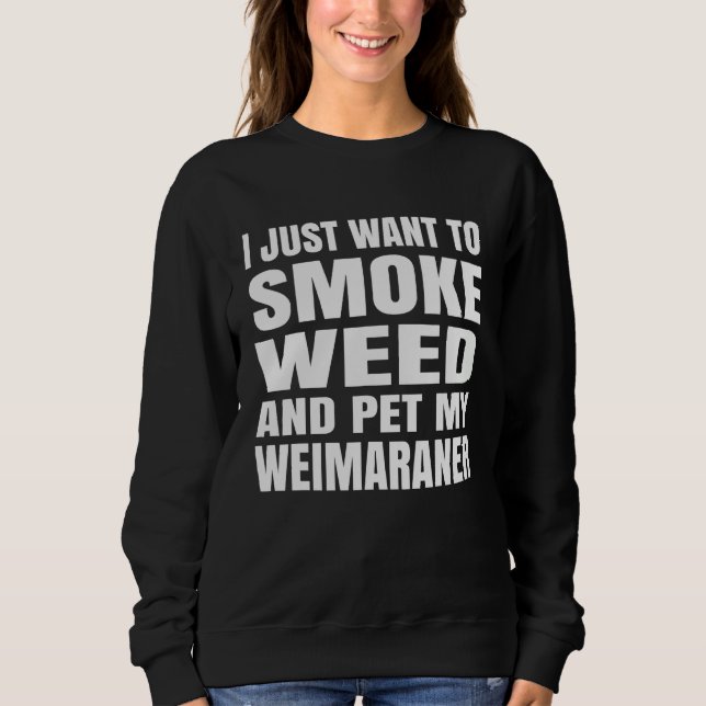 I just want to smoke weed and pet my Weimaraner St Sweatshirt (Front)