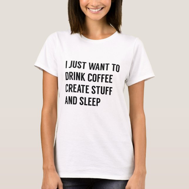 I Just Want To T-Shirt (Front)