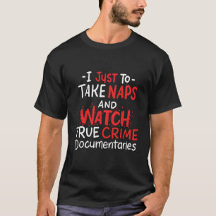 I Just Want To Take Naps And Watch True Crime Docu T-Shirt