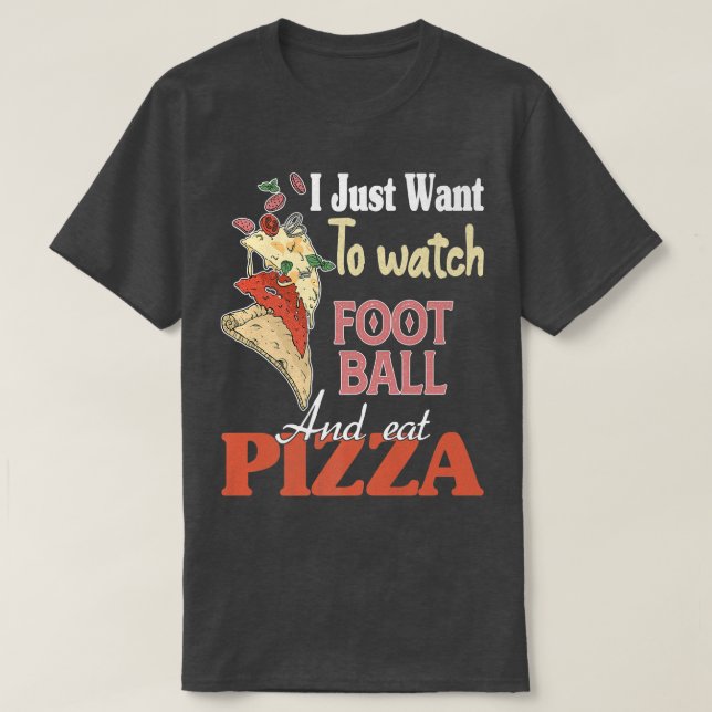 I Just Want To Watch Football And Eat Pizza 1053  T-Shirt (Design Front)