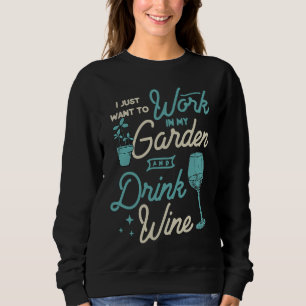 I Just Want To Work In My Garden And Drink Wine Cu Sweatshirt