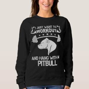 I Just Want To Workout And Hang With My Pitbull Co Sweatshirt