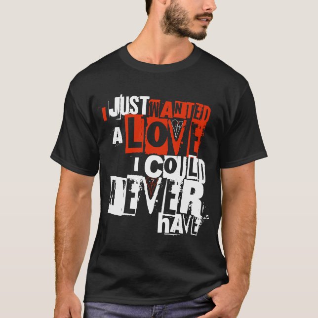 I Just Wanted A Love I Could Never Have Tee (Front)