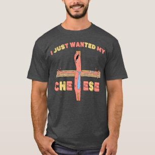 I Just Wanted My Cheese - Funny And Humorous Smili T-Shirt