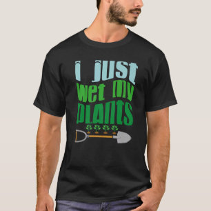 I Just Wet My Planet Gardener Gardening Save the T-Shirt