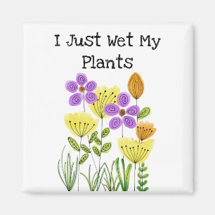 I Just Wet My Plants - Flower Garden Magnet