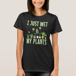 I Just Wet My Plants For A Gardening Novelty Fan T-Shirt