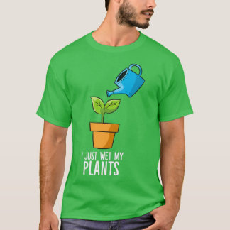 I Just Wet My Plants Funny Gardening Gift  (2)  T-Shirt