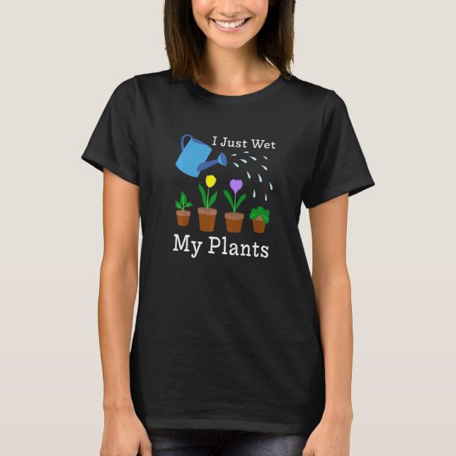 I Just Wet My Plants Gardener Gardening  3 T-Shirt (Front)