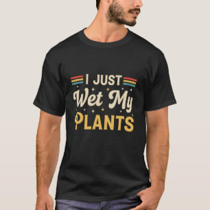 I Just Wet My Plants Gardening Funny Gardener Men T-Shirt
