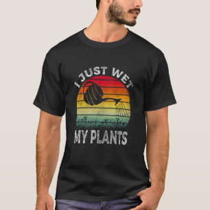 I Just Wet My Plants Gardening Gardener Men Women T-Shirt
