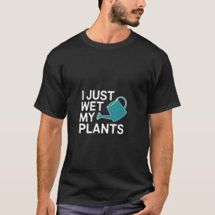 I Just Wet My Plants Gardening Joke Care ---- T-Shirt