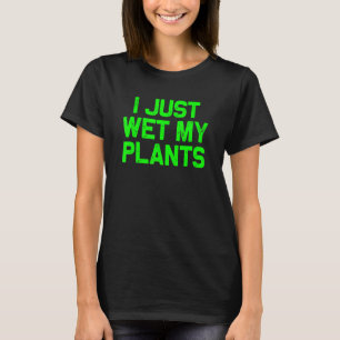 I Just Wet My Plants - Gardening T-Shirt