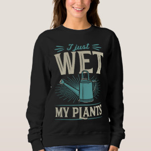 I Just Wet My Plants Trendy Cute Gardening Quote Sweatshirt