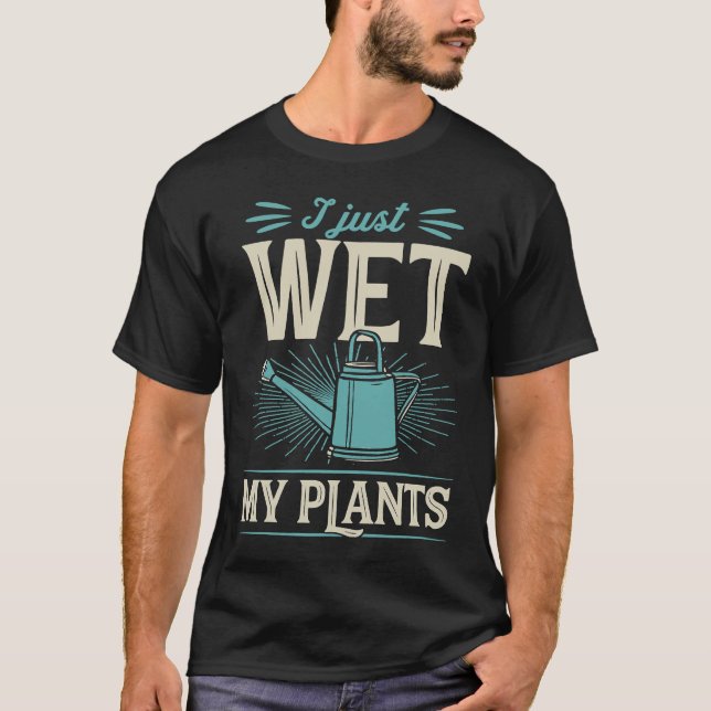 I Just Wet My Plants  Trendy Cute Gardening Quote  T-Shirt (Front)