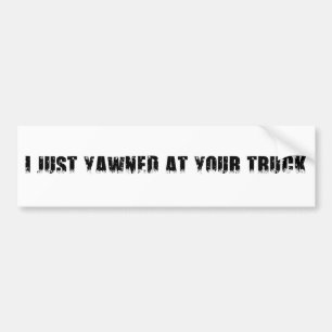 I JUST YAWNED AT YOUR TRUCK BUMPER STICKER
