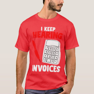 I Keep Hearing Invoices - Funny Accountant Pun T-S T-Shirt