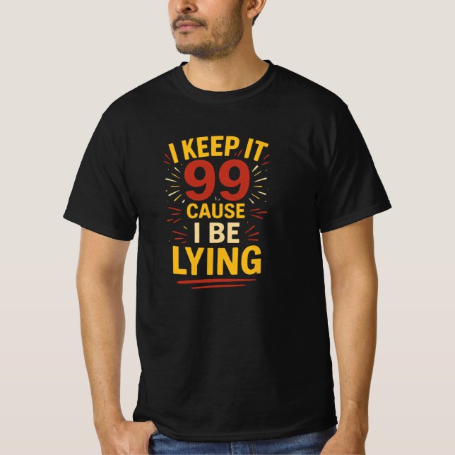 I Keep It 99 Cause I Be Lying Casual Funny Shirt (Front)