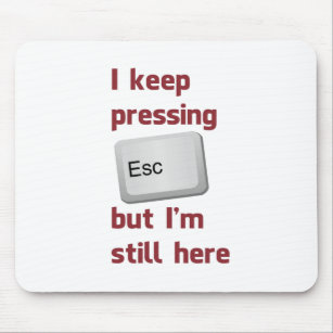 I Keep Pressing The Escape Key But I'm Still Here Mouse Pad