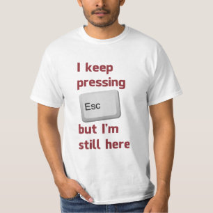 I Keep Pressing The Escape Key But I'm Still Here T-Shirt