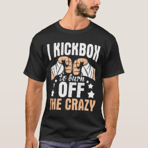 I Kickbox To Burn Off The Crazy - Kickboxer Kickbo T-Shirt