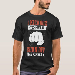 I Kickbox To Help Burn Off The Crazy, Kickboxing K T-Shirt