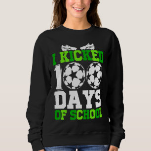 I Kicked 100 Days of school  100th day for Soccer Sweatshirt