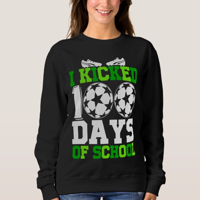 I Kicked 100 Days of school  100th day for Soccer Sweatshirt (Front)