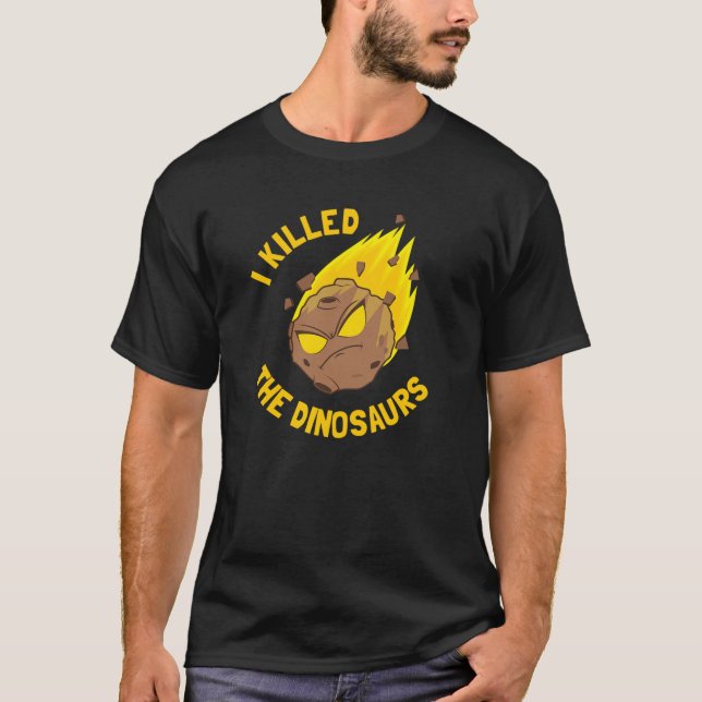 I Killed The Dinosaurs - Funny Dinosaur Asteroid T-Shirt (Front)