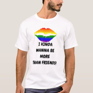 I KINDA WANNA BE MORE THAN FRIENDS tee shirts