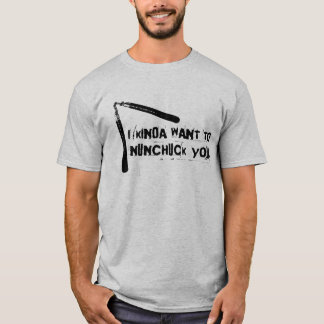 "I Kinda Want to Nunchuck You" T-Shirt
