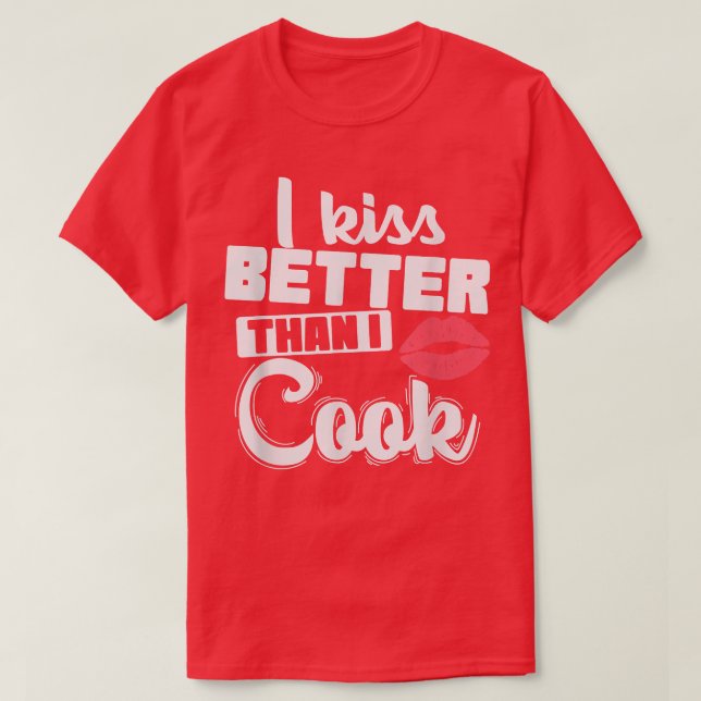I kiss Better Than I Cook Cooking  T-Shirt (Design Front)