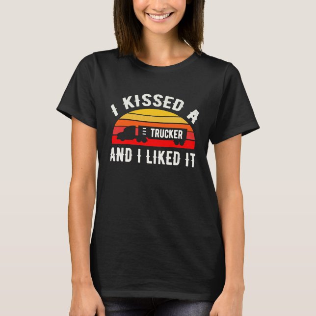 I Kissed A Trucker and I Liked It  Truck Driver T-Shirt (Front)