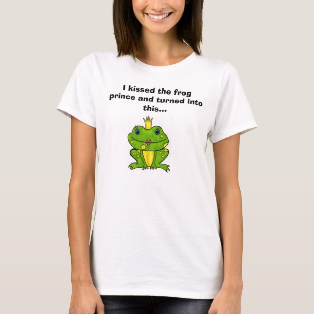 I kissed the frog prince and turned int... T-Shirt (Front)