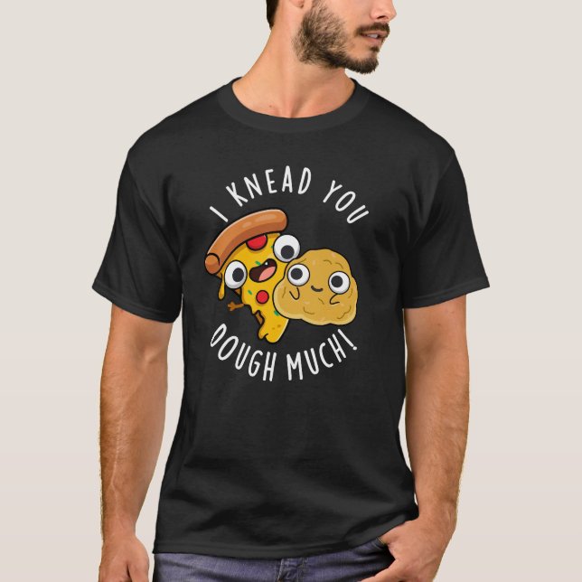 I Knead You Dough Much Funny Baking Pun Dark BG T-Shirt (Front)