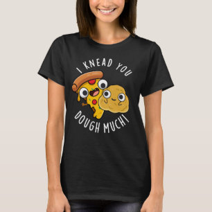 I Knead You Dough Much Funny Baking Pun Dark BG T-Shirt