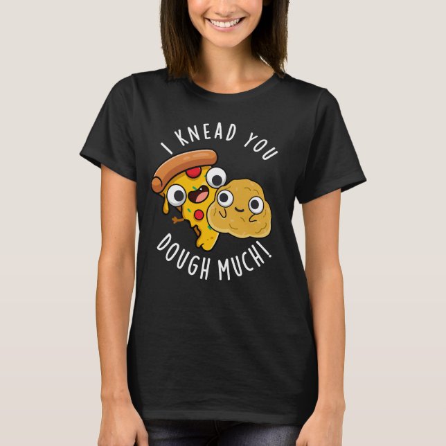 I Knead You Dough Much Funny Baking Pun Dark BG T-Shirt (Front)