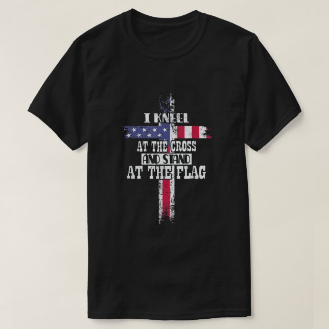 I Kneel at the Cross and Stand at the Flag T-Shirt (Design Front)