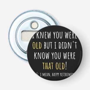i knew you were old but i didn't know you were tha bottle opener