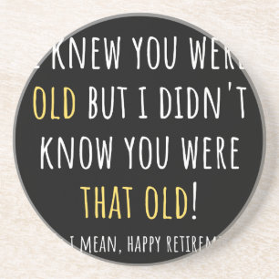 i knew you were old but i didn't know you were tha coaster