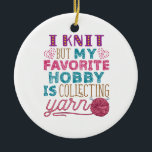 I Knit But My Favourite Hobby Is Collecting Yarn Ceramic Ornament<br><div class="desc">Knitting quote design for yarn lovers. If you spend too much money at the craft store or your crafting room is stuffed with supplies,  this knitter design is for you</div>