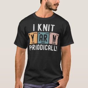 I Knit Yarn Periodically Funny Knitting Yarn Croch T-Shirt