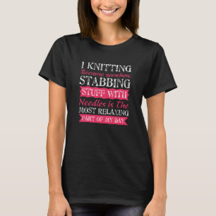 I Knitting Because Stabbing With Needle Is Most Re T-Shirt